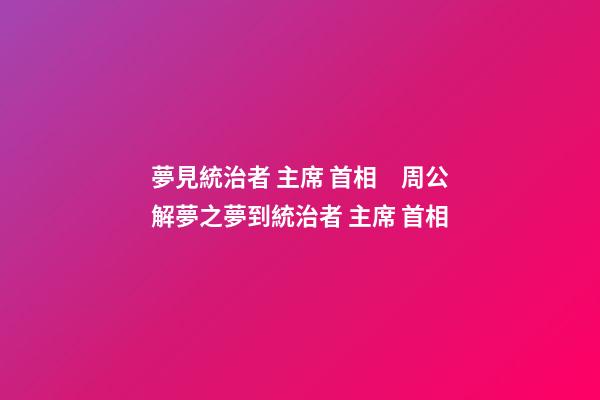 夢見統治者 主席 首相　周公解夢之夢到統治者 主席 首相